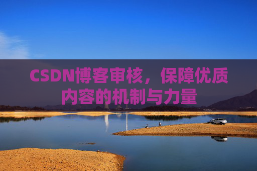 CSDN博客审核，保障优质内容的机制与力量